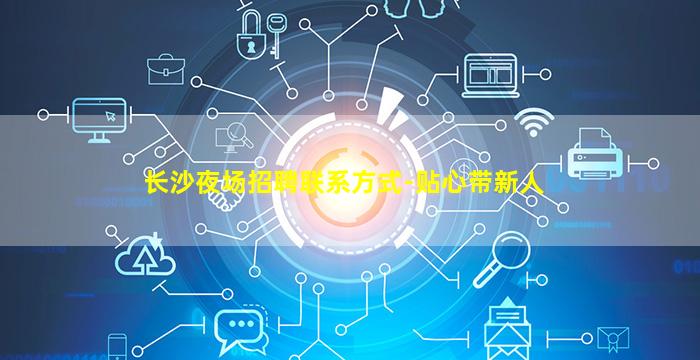 长沙夜场招聘联系方式-贴心带新人